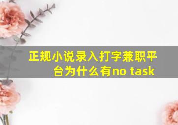 正规小说录入打字兼职平台为什么有no task